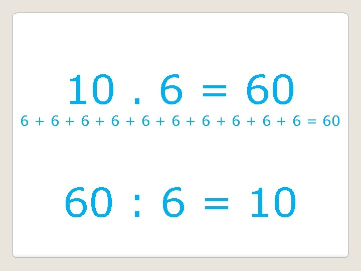 10. 6 = 60 6 + 6 + 6 + 6 = 60 60