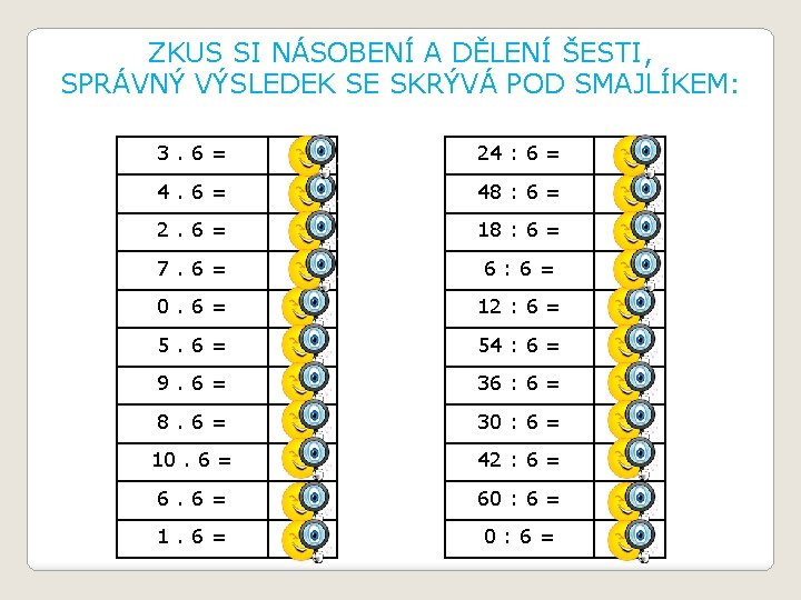 ZKUS SI NÁSOBENÍ A DĚLENÍ ŠESTI, SPRÁVNÝ VÝSLEDEK SE SKRÝVÁ POD SMAJLÍKEM: 3. 6=