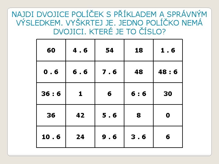 NAJDI DVOJICE POLÍČEK S PŘÍKLADEM A SPRÁVNÝM VÝSLEDKEM. VYŠKRTEJ JE. JEDNO POLÍČKO NEMÁ DVOJICI.