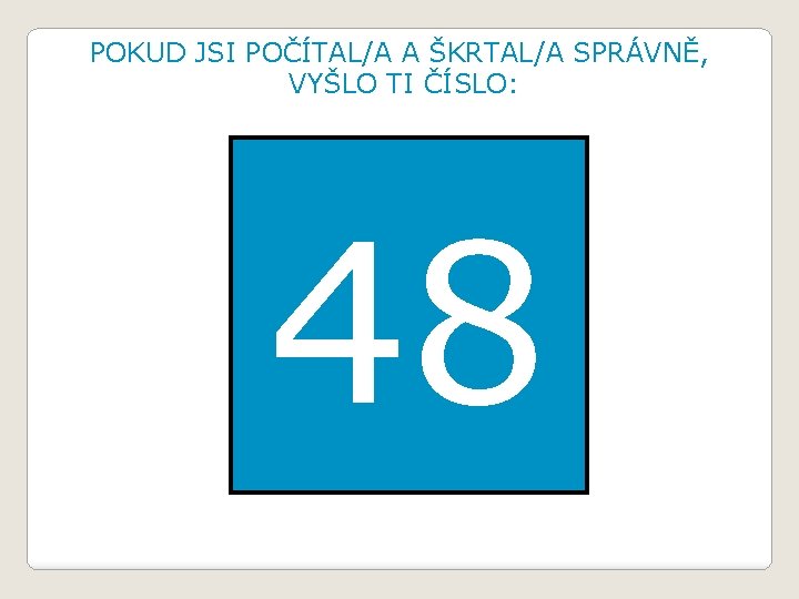 POKUD JSI POČÍTAL/A A ŠKRTAL/A SPRÁVNĚ, VYŠLO TI ČÍSLO: 48 