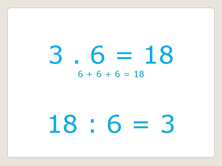 3. 6 = 18 6 + 6 = 18 18 : 6 = 3