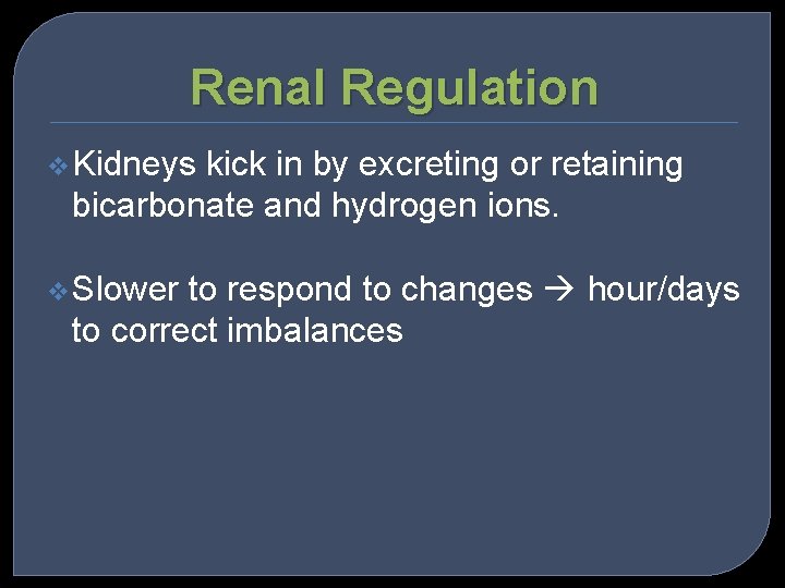 Renal Regulation v Kidneys kick in by excreting or retaining bicarbonate and hydrogen ions.