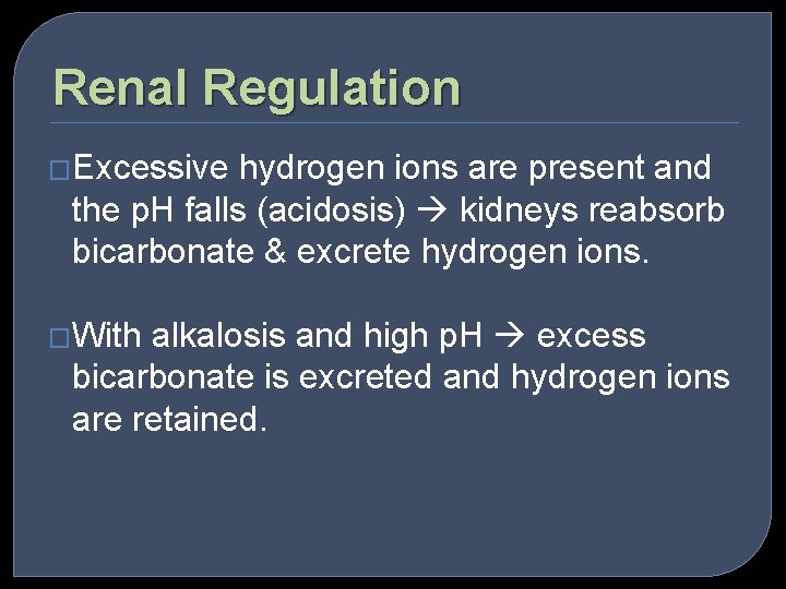 Renal Regulation �Excessive hydrogen ions are present and the p. H falls (acidosis) kidneys