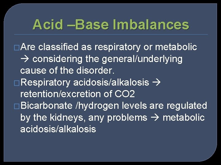 Acid –Base Imbalances �Are classified as respiratory or metabolic considering the general/underlying cause of