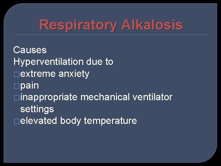Respiratory Alkalosis Causes Hyperventilation due to �extreme anxiety �pain �inappropriate mechanical ventilator settings �elevated