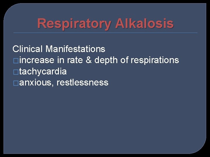 Respiratory Alkalosis Clinical Manifestations �increase in rate & depth of respirations �tachycardia �anxious, restlessness