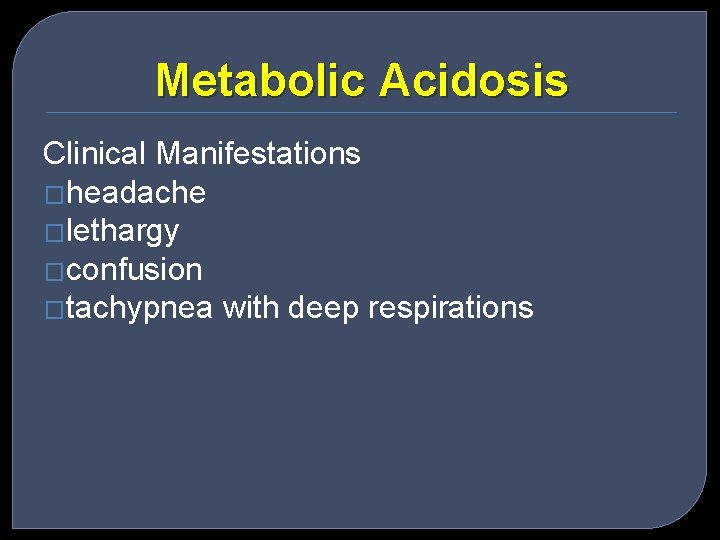 Metabolic Acidosis Clinical Manifestations �headache �lethargy �confusion �tachypnea with deep respirations 