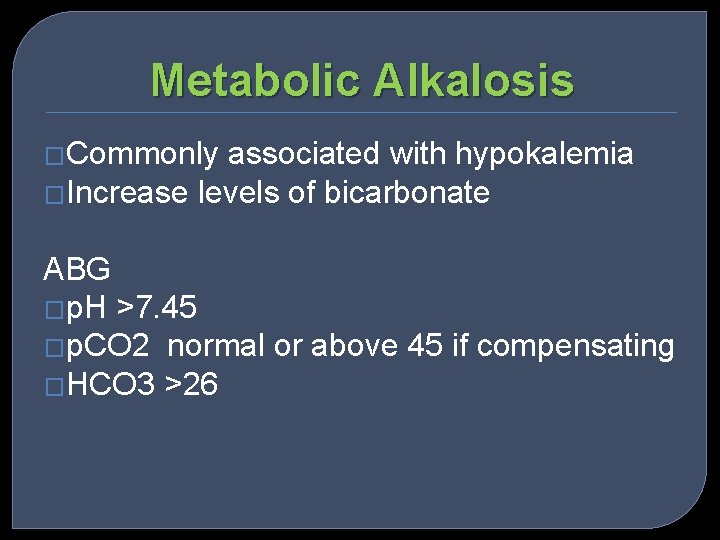 Metabolic Alkalosis �Commonly associated with hypokalemia �Increase levels of bicarbonate ABG �p. H >7.