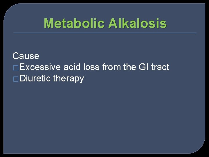 Metabolic Alkalosis Cause �Excessive acid loss from the GI tract �Diuretic therapy 
