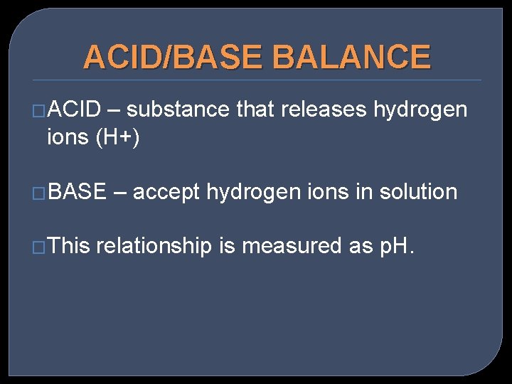 ACID/BASE BALANCE �ACID – substance that releases hydrogen ions (H+) �BASE �This – accept