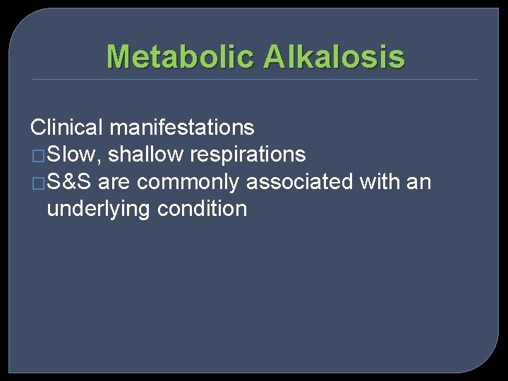Metabolic Alkalosis Clinical manifestations �Slow, shallow respirations �S&S are commonly associated with an underlying