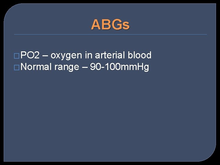 ABGs �PO 2 – oxygen in arterial blood �Normal range – 90 -100 mm.