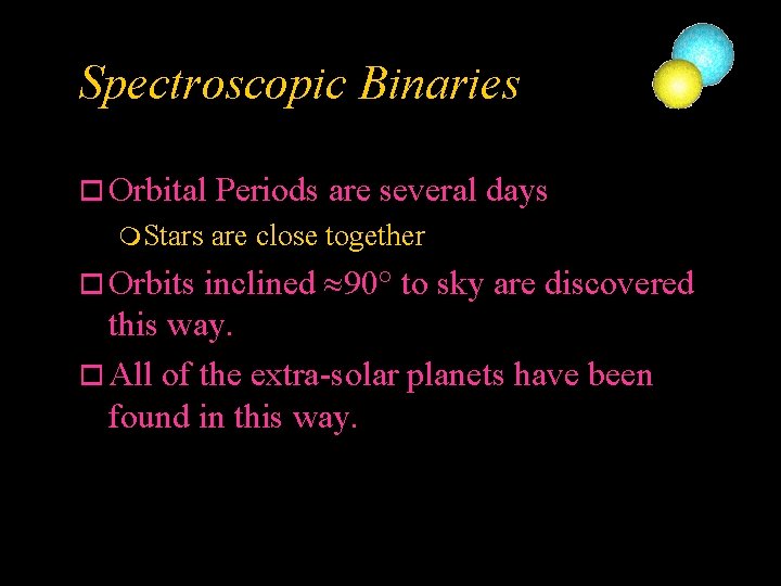 Spectroscopic Binaries o Orbital m Stars Periods are several days are close together inclined