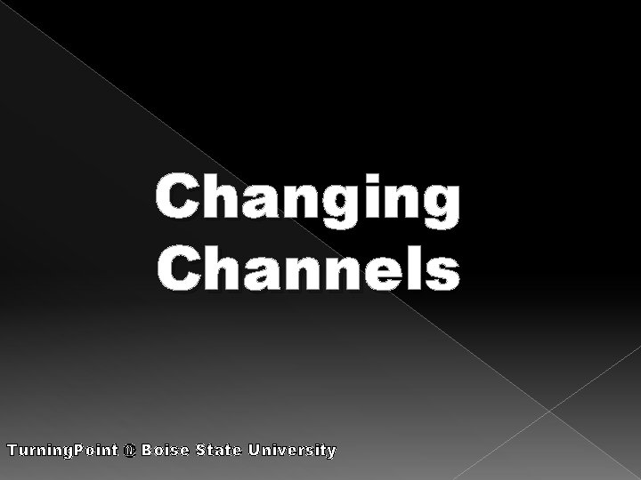 Changing Channels Turning. Point @ Boise State University 