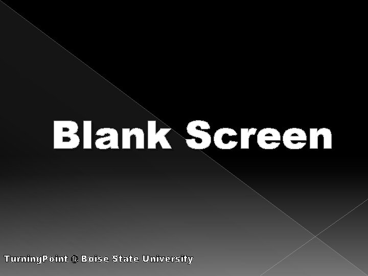 Blank Screen Turning. Point @ Boise State University 
