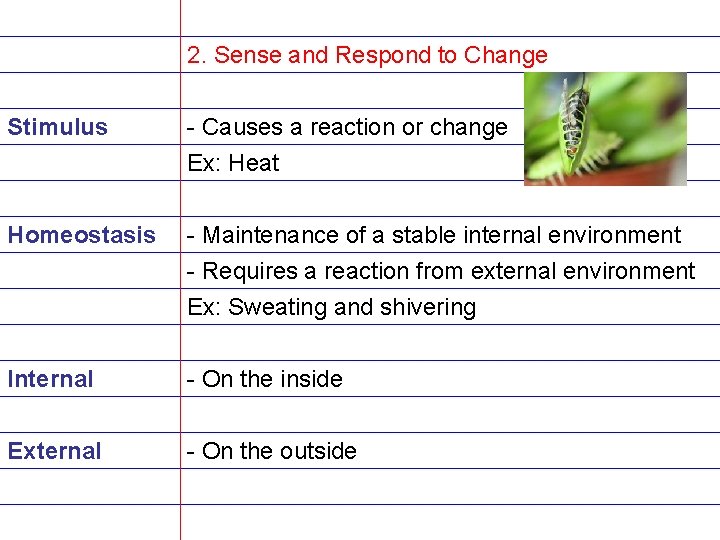 2. Sense and Respond to Change Stimulus - Causes a reaction or change Ex: