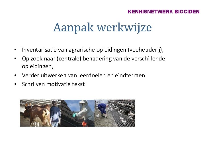 KENNISNETWERK BIOCIDEN Aanpak werkwijze • Inventarisatie van agrarische opleidingen (veehouderij), • Op zoek naar