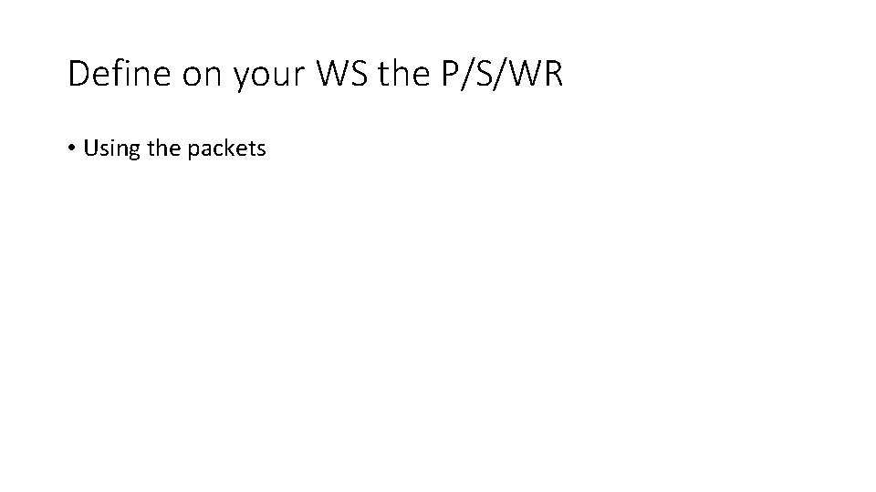 Define on your WS the P/S/WR • Using the packets 