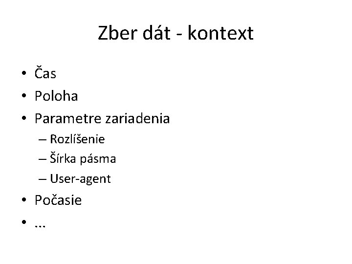 Zber dát - kontext • Čas • Poloha • Parametre zariadenia – Rozlíšenie –