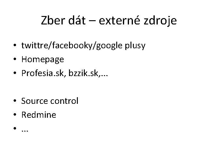 Zber dát – externé zdroje • twittre/facebooky/google plusy • Homepage • Profesia. sk, bzzik.