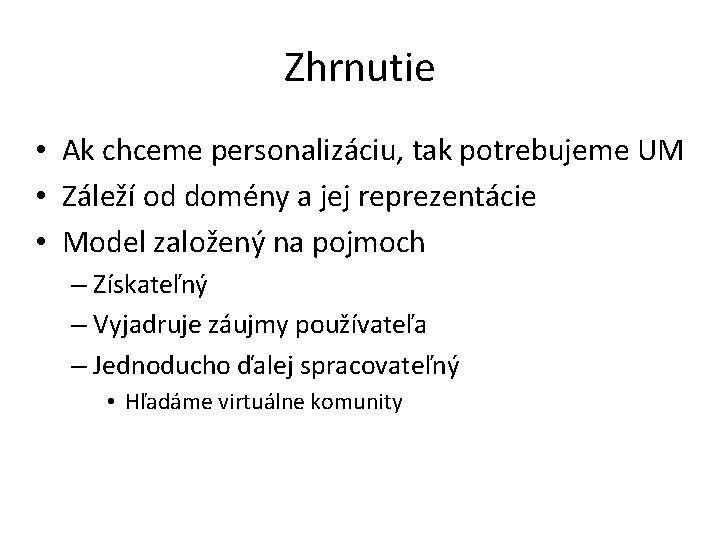 Zhrnutie • Ak chceme personalizáciu, tak potrebujeme UM • Záleží od domény a jej