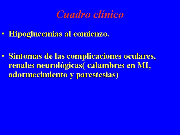Cuadro clínico • Hipoglucemias al comienzo. • Síntomas de las complicaciones oculares, renales neurológicas(
