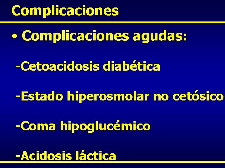 Complicaciones • Complicaciones agudas: -Cetoacidosis diabética -Estado hiperosmolar no cetósico -Coma hipoglucémico -Acidosis láctica