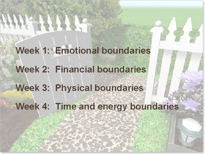 Week 1: Emotional boundaries Week 2: Financial boundaries Week 3: Physical boundaries Week 4: