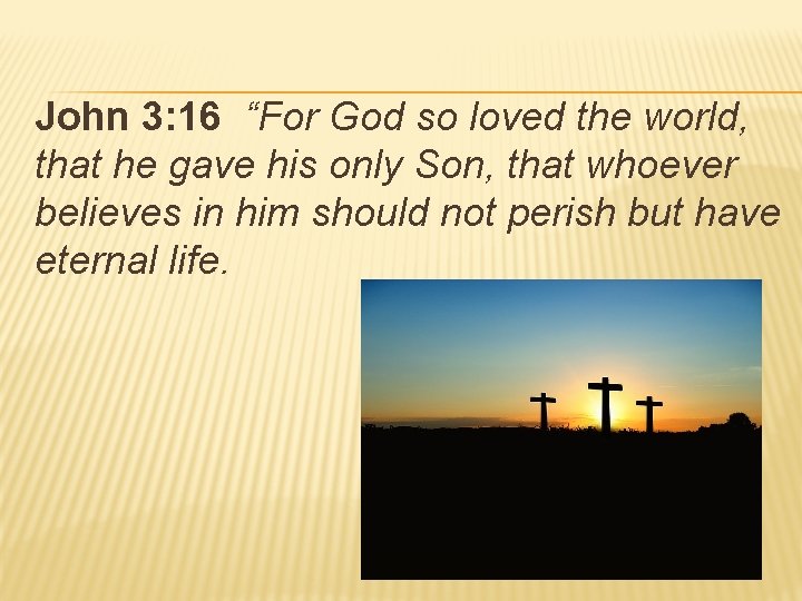 John 3: 16 “For God so loved the world, that he gave his only