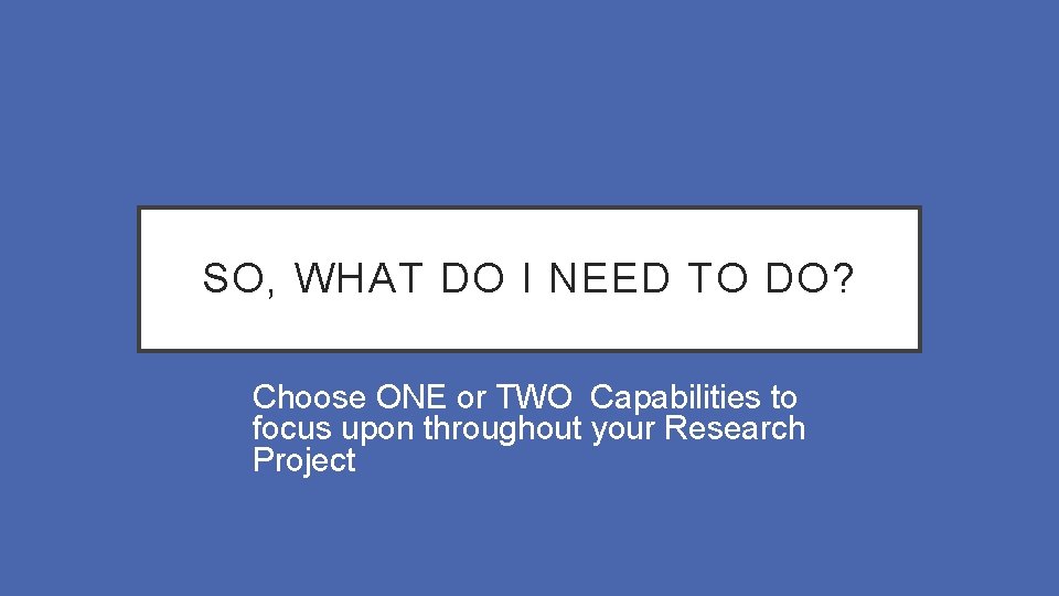 SO, WHAT DO I NEED TO DO? Choose ONE or TWO Capabilities to focus