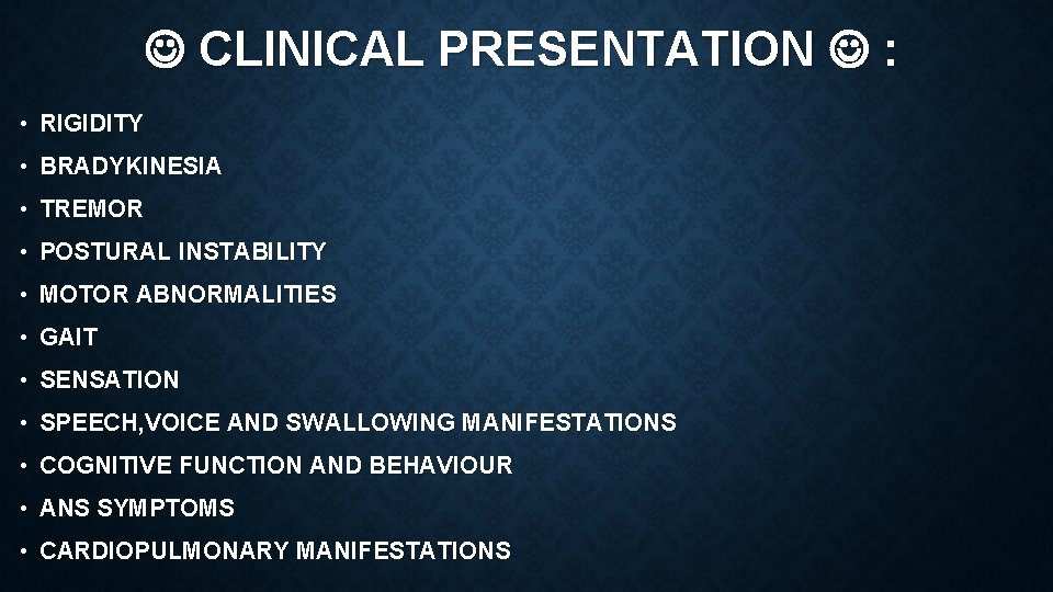  CLINICAL PRESENTATION : • RIGIDITY • BRADYKINESIA • TREMOR • POSTURAL INSTABILITY •