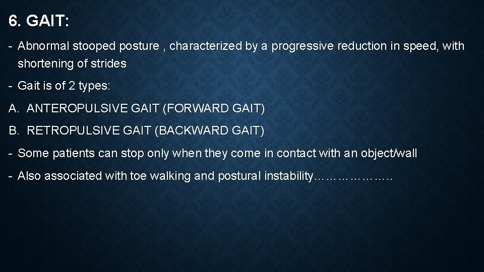 6. GAIT: - Abnormal stooped posture , characterized by a progressive reduction in speed,