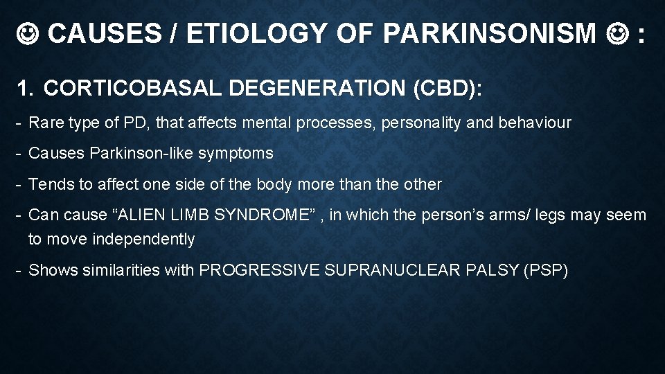  CAUSES / ETIOLOGY OF PARKINSONISM : 1. CORTICOBASAL DEGENERATION (CBD): - Rare type