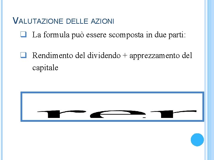 VALUTAZIONE DELLE AZIONI q La formula può essere scomposta in due parti: q Rendimento