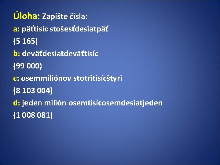 Úloha: Zapíšte čísla: a: päťtisíc stošesťdesiatpäť (5 165) b: deväťdesiatdeväťtisíc (99 000) c: osemmiliónov Úloha: Zapíšte čísla: a: päťtisíc stošesťdesiatpäť (5 165) b: deväťdesiatdeväťtisíc (99 000) c: osemmiliónov