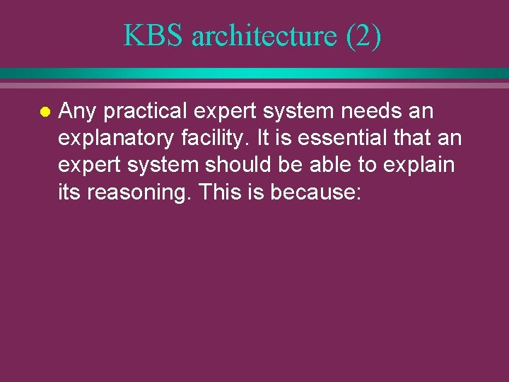 KBS architecture (2) l Any practical expert system needs an explanatory facility. It is