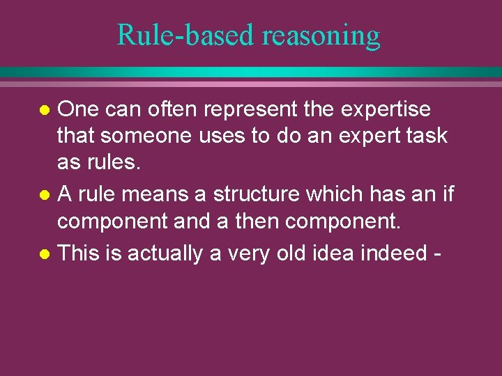 Rule-based reasoning One can often represent the expertise that someone uses to do an
