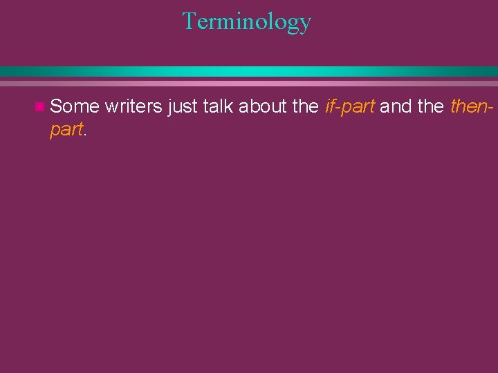 Terminology n Some part. writers just talk about the if-part and then- 