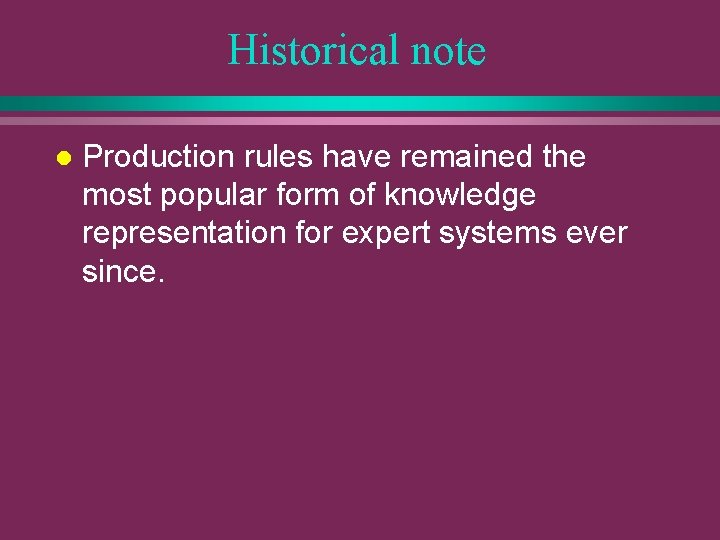 Historical note l Production rules have remained the most popular form of knowledge representation