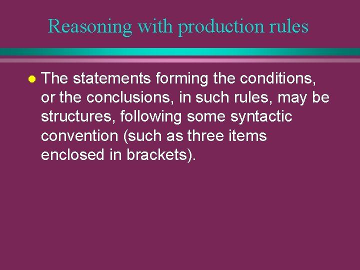 Reasoning with production rules l The statements forming the conditions, or the conclusions, in