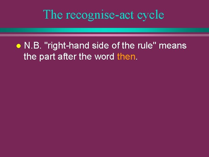 The recognise-act cycle l N. B. "right-hand side of the rule" means the part