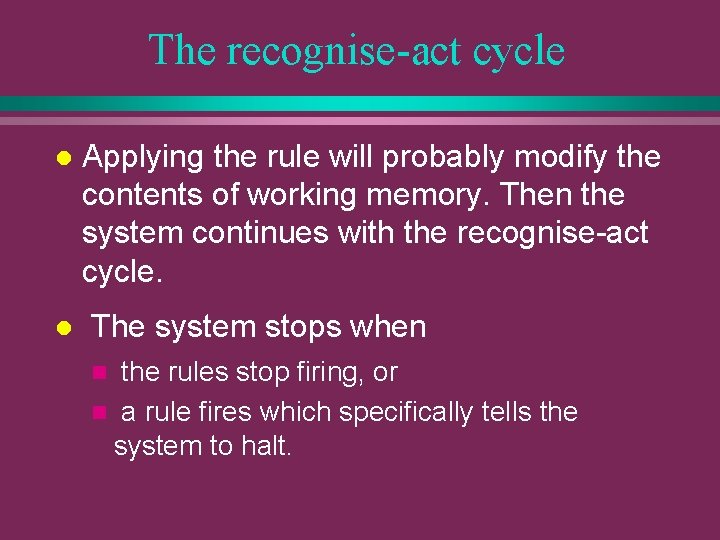 The recognise-act cycle l l Applying the rule will probably modify the contents of