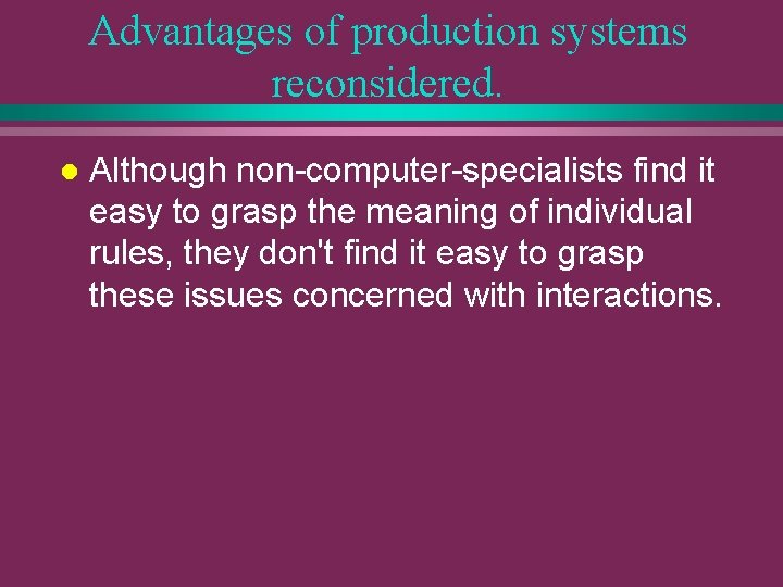 Advantages of production systems reconsidered. l Although non-computer-specialists find it easy to grasp the