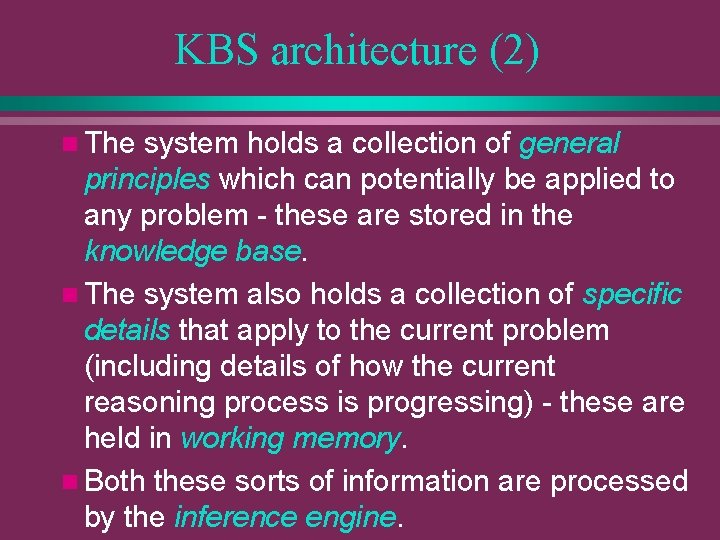 KBS architecture (2) n The system holds a collection of general principles which can