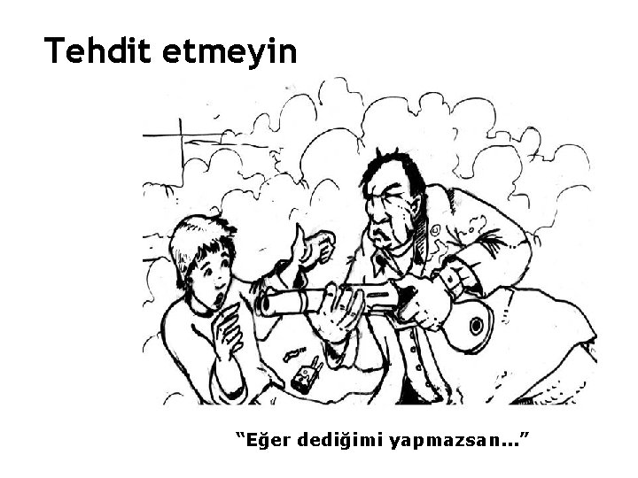 Tehdit etmeyin “Eğer dediğimi yapmazsan. . . ” 