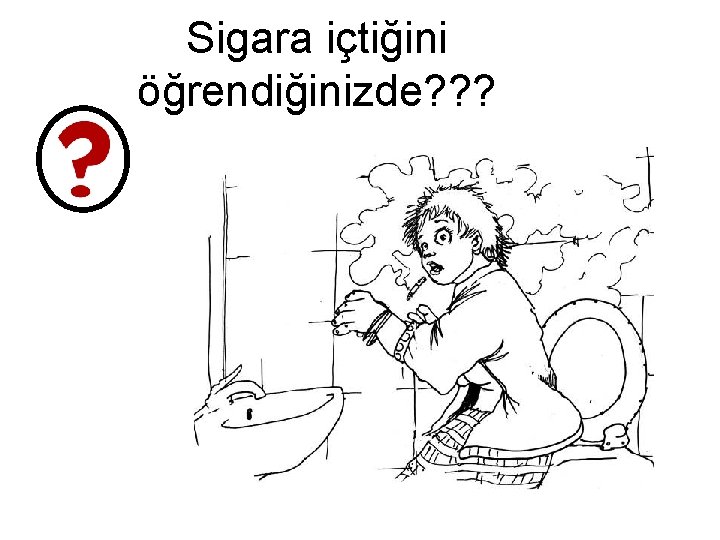 Sigara içtiğini öğrendiğinizde? ? ? 