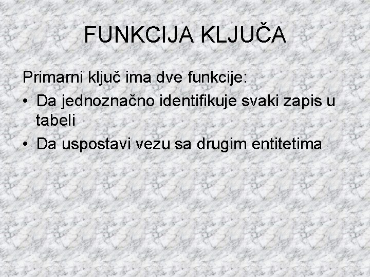 FUNKCIJA KLJUČA Primarni ključ ima dve funkcije: • Da jednoznačno identifikuje svaki zapis u