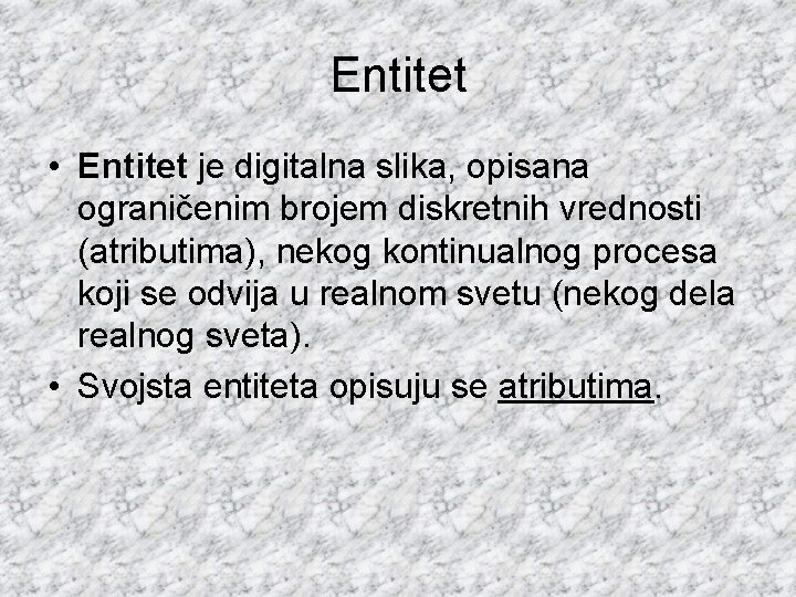 Entitet • Entitet je digitalna slika, opisana ograničenim brojem diskretnih vrednosti (atributima), nekog kontinualnog