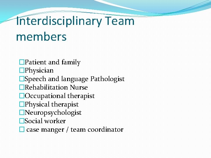 Interdisciplinary Team members �Patient and family �Physician �Speech and language Pathologist �Rehabilitation Nurse �Occupational