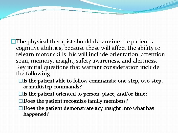 �The physical therapist should determine the patient’s cognitive abilities, because these will affect the